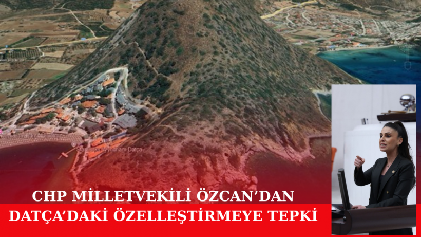 Milletvekili Özcan’dan Datça’daki Özelleştirmeye Tepki