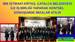 İBB İştiraki KİPTAŞ, Çatalca Belediyesi ile İş Birliği Yaparak Kentsel Dönüşümde İmzalar Atıldı
